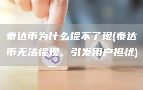 泰达币为什么提不了现 - 泰达币无法提现，引发用户担忧